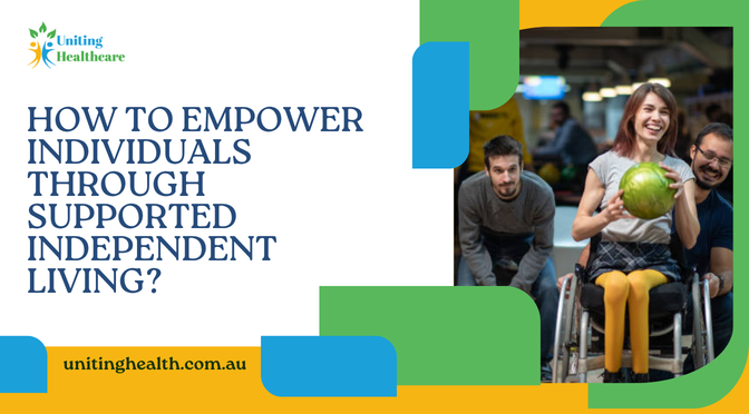 How To Empower Individuals Through Supported Independent Living?